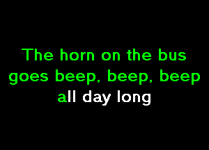 The horn on the bus

goes beep. beep, beep
all day long