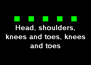 El III E El El
Head. shoulders,

knees and toes, knees
and toes