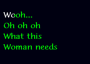 Wooh...
Oh oh oh

What this
Woman needs