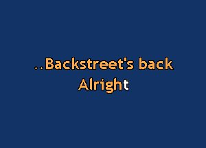 ..Backstreet's back

Alright