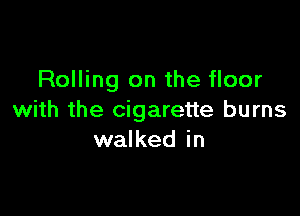 Rolling on the floor

with the cigarette burns
walked in