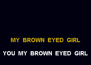 MY BROWN EYED GIRL

YOU MY BROWN EYED GIRL