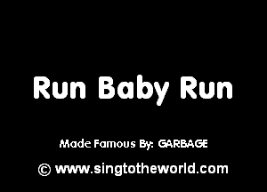 Run Iaby Run

Made Famous 8y. GARBAGE

(z) www.singtotheworld.com