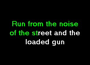 Run from the noise

of the street and the
loaded gun