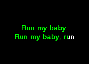 Run my baby.

Run my baby, run