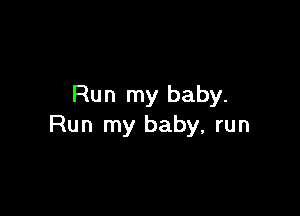 Run my baby.

Run my baby, run