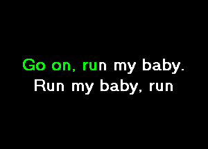 Go on. run my baby.

Run my baby, run