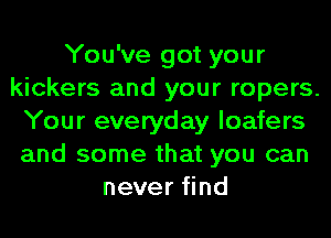 You've got your
kickers and your ropers.
Your everyday loafers
and some that you can
never find