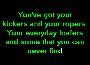 You've got your
kickers and your ropers.
Your everyday loafers
and some that you can
never find