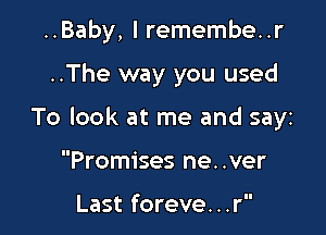 ..Baby, I remembe..r

..The way you used

To look at me and sayz

Promises ne..ver

Last foreve. . .r