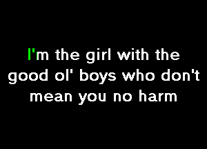 I'm the girl with the

good ol' boys who don't
mean you no harm