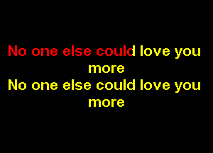 No one else could love you
more

No one else could love you
more