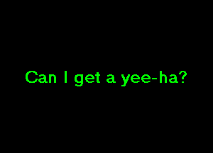 Can I get a yee-ha?