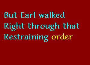 But Earl walked
Right through that

Restraining order