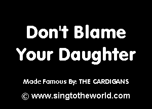 Don'i? Bnmme

Your Daughifelr

Made Famous Byz THE CARDIGANS

(Q www.singtotheworld.com