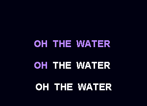 0H THE WATER

0H THE WATER

OH THE WATER