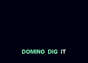 DOMINO DIG IT