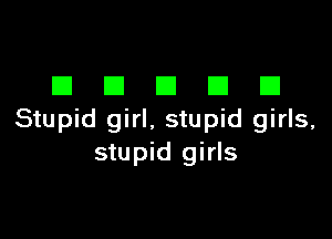 DDDDD

Stupid girl, stupid girls,
stupid girls