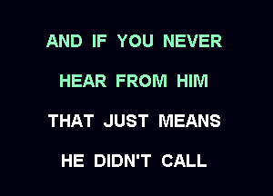AND IF YOU NEVER

HEAR FROM HIM

THAT JUST MEANS

HE DIDN'T CALL