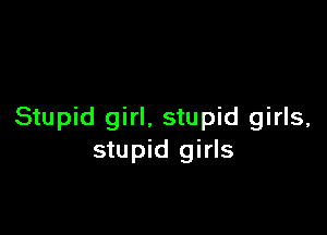 Stupid girl, stupid girls,
stupid girls