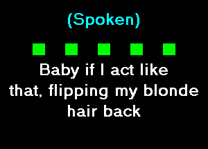 (Spoken)

El El E El El
Baby if I act like

that, flipping my blonde
hair back