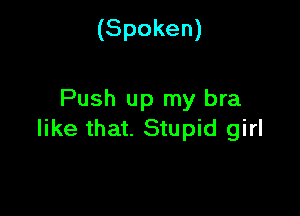 (Spoken)

Push up my bra

like that. Stupid girl