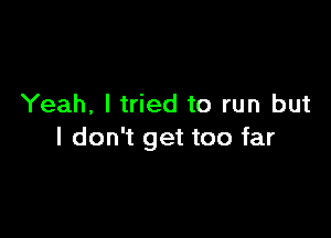 Yeah, I tried to run but

I don't get too far