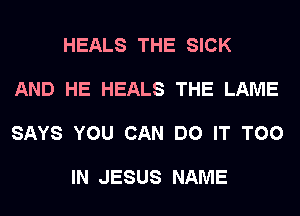 HEALS THE SICK

AND HE HEALS THE LAME

SAYS YOU CAN DO IT T00

IN JESUS NAME