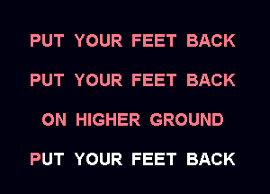 PUT YOUR FEET BACK

PUT YOUR FEET BACK

ON HIGHER GROUND

PUT YOUR FEET BACK