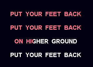 PUT YOUR FEET BACK

PUT YOUR FEET BACK

ON HIGHER GROUND

PUT YOUR FEET BACK