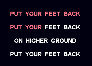 PUT YOUR FEET BACK

PUT YOUR FEET BACK

ON HIGHER GROUND

PUT YOUR FEET BACK