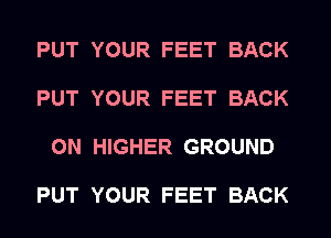 PUT YOUR FEET BACK

PUT YOUR FEET BACK

ON HIGHER GROUND

PUT YOUR FEET BACK