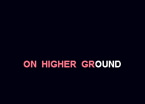 ON HIGHER GROUND