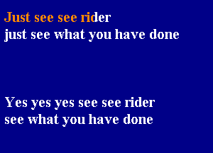 Just see sec rider
just see what you have done

Yes yes yes see see rider
see what you have done