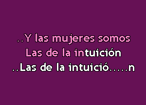 ..Y las mujeres somos

Las de la intuicic'm
..Las de la intuici6 ..... n