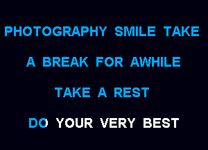 PHOTOGRAPHY SMILE TAKE

A BREAK FOR AWHILE

TAKE A REST

DO YOUR VERY BEST