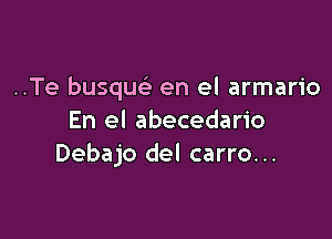 ..Te busqu en el armario

En el abecedario
Debajo del carro...