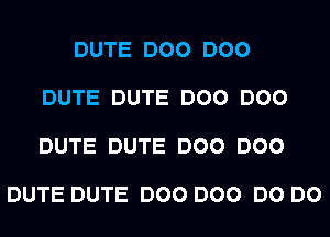 DUTE DOO DOO

DUTE DUTE DOO DOO

DUTE DUTE DOO DOO

DUTE DUTE DOO DOO DO DO