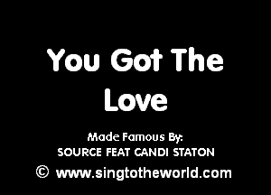 YQU em The

have

Made Famous Byz
SOURCE FEAT CANDI STATON

(Q www.singtotheworld.cam