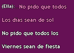 (Ella)1..No pido que todos

Los dias sean de sol
No pido que todos los

Viernes sean de fiesta