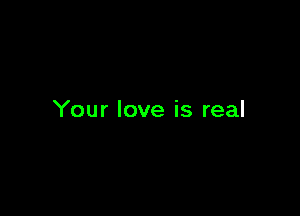 Your love is real