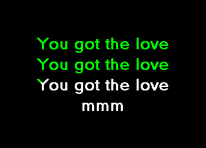 You got the love
You got the love

You got the love
mmm