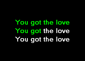 You got the love

You got the love
You got the love