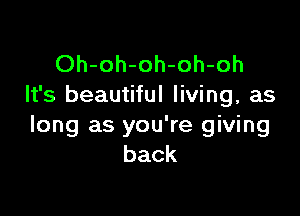 Oh-oh-oh-oh-oh
It's beautiful living, as

long as you're giving
back