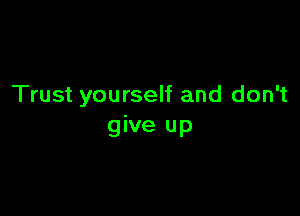 Trust yourself and don't

give up