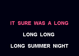 IT SURE WAS A LONG

LONG LONG

LONG SUMMER NIGHT