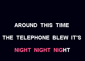 AROUND THIS TIME

THE TELEPHONE BLEW IT'S

NIGHT NIGHT NIGHT