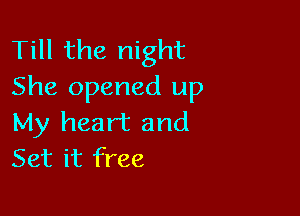 Till the night
She opened up

My heart and
Set it free