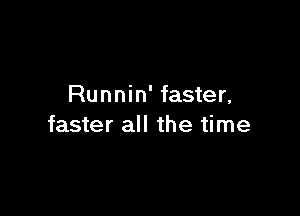 Runnin' faster,

faster all the time