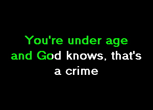 You're under age

and God knows, that's
a crime